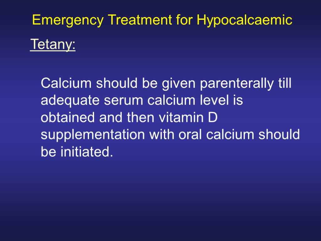 Emergency Treatment for Hypocalcaemic Calcium should be given parenterally till adequate serum calcium level